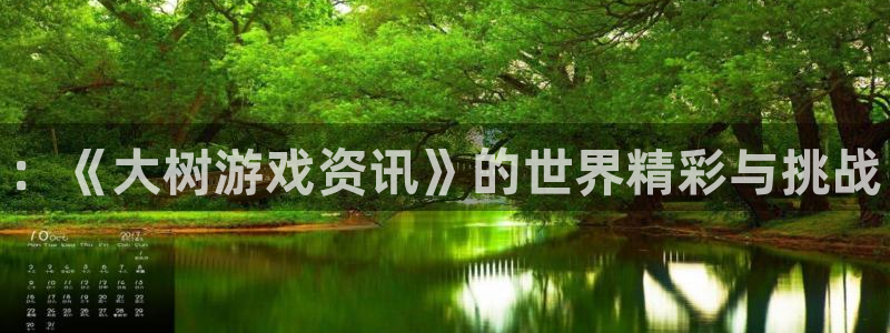 高德娱乐注册官方登录app：：《大树游戏资讯》的世界精彩与挑