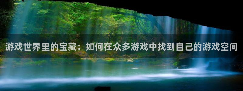 高德娱乐4开户：游戏世界里的宝藏：如何在众多游戏中找到自己的