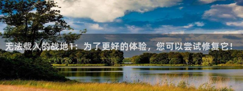 高德娱乐测速：无法载入的战地1：为了更好的体验，您可以尝试修
