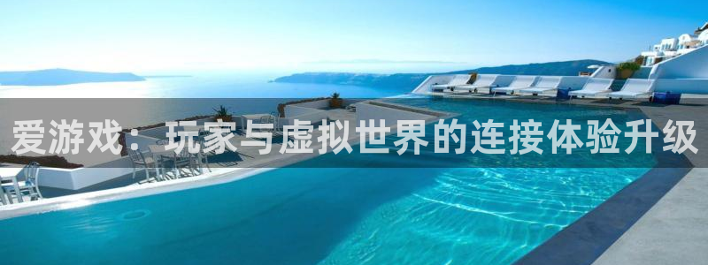 高德娱乐注册账号：爱游戏：玩家与虚拟世界的连接体验升级