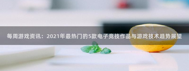 高德娱乐：每周游戏资讯：2021年最热门的5款电子竞技作品与