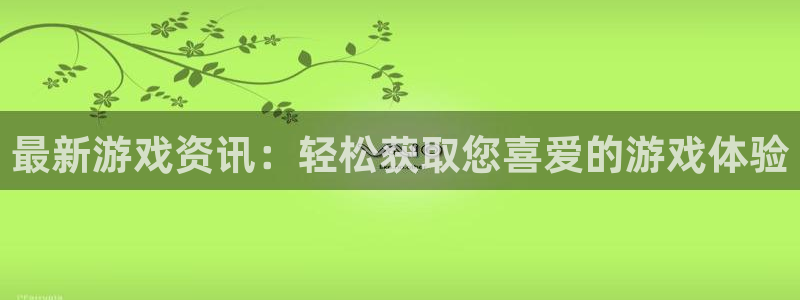 高德娱乐平台登录：最新游戏资讯：轻松获取您喜爱的游戏体验