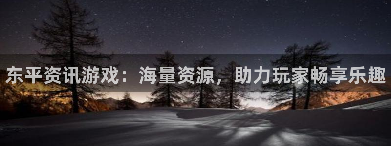 高德娱乐代理登陆：东平资讯游戏：海量资源，助力玩家畅享乐趣