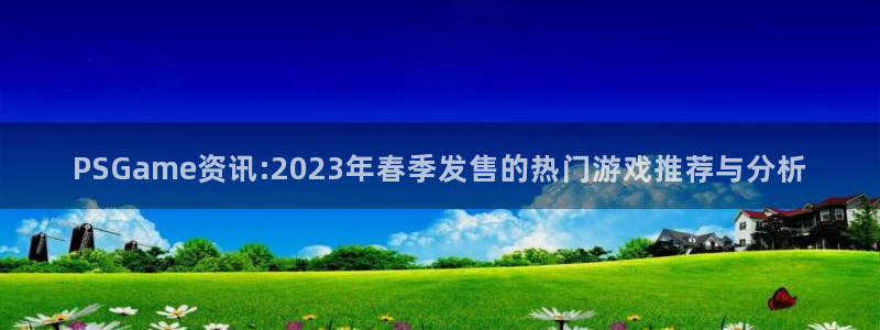 高德娱乐平台官网入口：PSGame资讯:2023年春季发售的