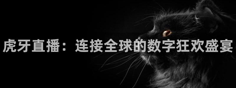 蓝鲸新闻：虎牙直播：连接全球的数字狂欢盛宴
