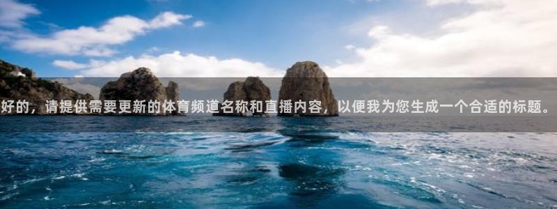 蓝鲸直播网球：好的，请提供需要更新的体育频道名称和直播内容，以便我为您生成一个合适的标题。