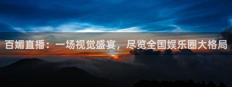 蓝鲸体育直播在线观看免费：百媚直播：一场视觉盛宴，尽览全国娱乐圈大格局
