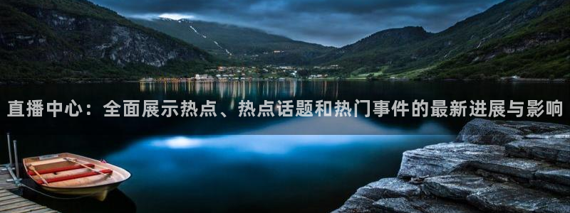 蓝鲸直播足球：直播中心：全面展示热点、热点话题和热门事件的最新进展与影响