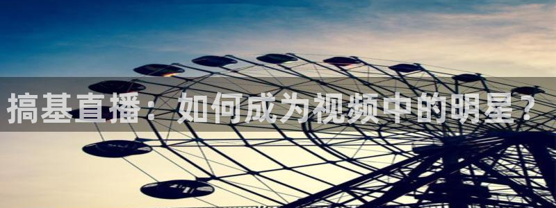 nba蓝鲸直播：搞基直播：如何成为视频中的明星？
