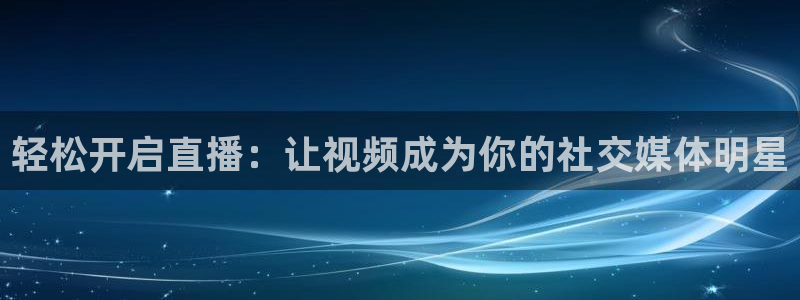 下载蓝鲸体育直播：轻松开启直播：让视频成为你的社交媒体明星