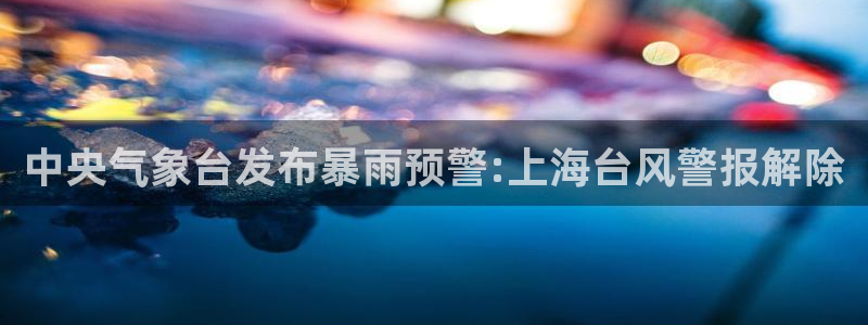丁伟杰蓝鲸体育直播间：中央气象台发布暴雨预警:上海台风警报解除