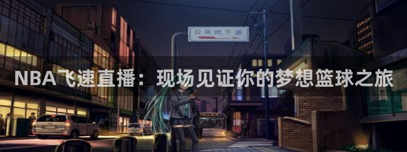 蓝鲸体育app官网版：NBA飞速直播：现场见证你的梦想篮球之旅